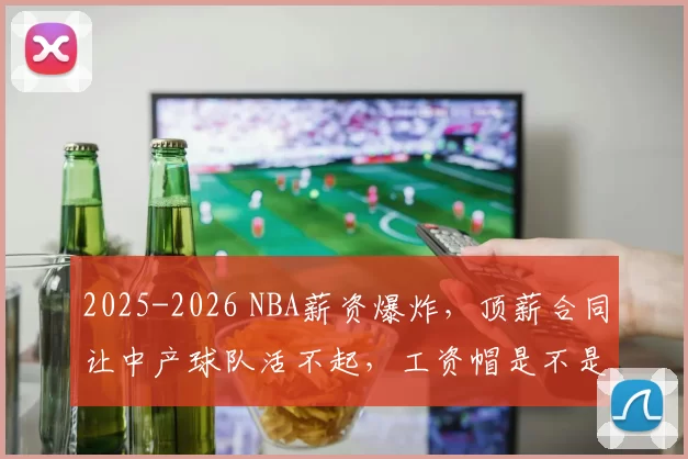 2025-2026 NBA薪资爆炸，顶薪合同让中产球队活不起，工资帽是不是该大改了
