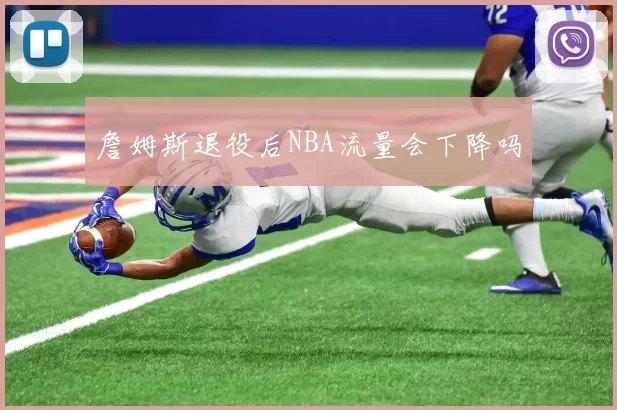 詹姆斯退役后NBA流量会下降吗