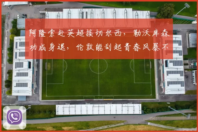 阿隆索赴英超接切尔西，勒沃库森功成身退，伦敦能刮起青春风暴不